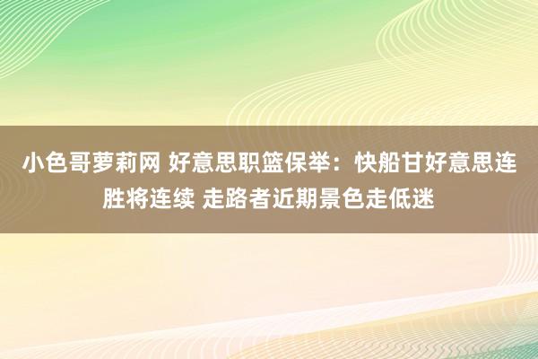 小色哥萝莉网 好意思职篮保举：快船甘好意思连胜将连续 走路者近期景色走低迷