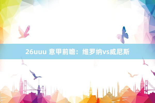 26uuu 意甲前瞻:维罗纳vs威尼斯