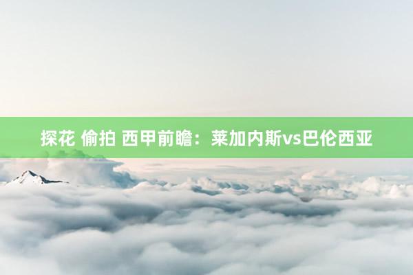 探花 偷拍 西甲前瞻:莱加内斯vs巴伦西亚
