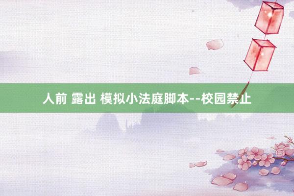 人前 露出 模拟小法庭脚本--校园禁止