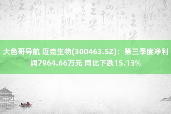 大色哥导航 迈克生物(300463.SZ)：第三季度净利润7964.66万元 同比下跌15.13%