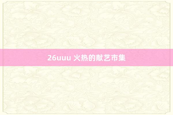 26uuu 火热的献艺市集