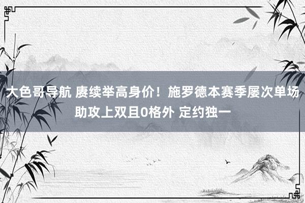 大色哥导航 赓续举高身价！施罗德本赛季屡次单场助攻上双且0格外 定约独一