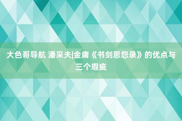 大色哥导航 潘采夫|金庸《书剑恩怨录》的优点与三个瑕疵