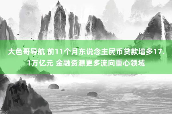 大色哥导航 前11个月东说念主民币贷款增多17.1万亿元 金融资源更多流向重心领域