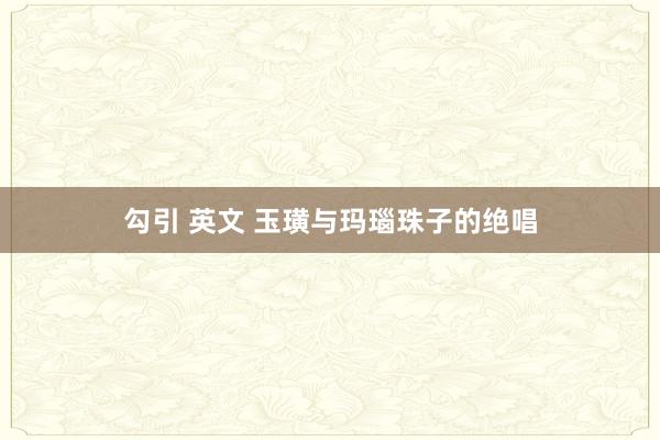 勾引 英文 玉璜与玛瑙珠子的绝唱