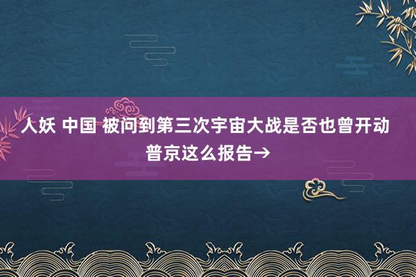 人妖 中国 被问到第三次宇宙大战是否也曾开动 普京这么报告→