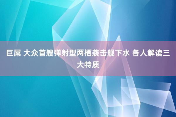 巨屌 大众首艘弹射型两栖袭击舰下水 各人解读三大特质