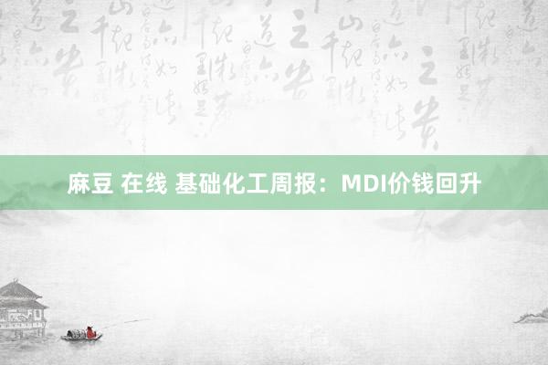 麻豆 在线 基础化工周报:MDI价钱回升