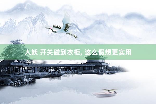 人妖 开关碰到衣柜， 这么假想更实用