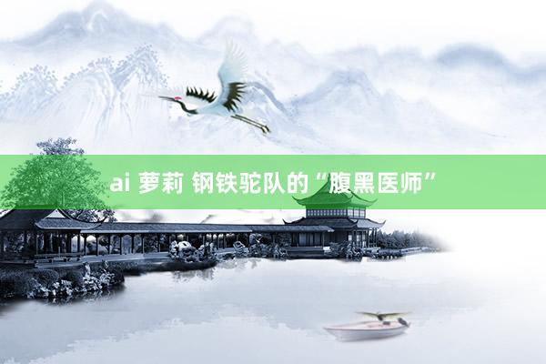 ai 萝莉 钢铁驼队的“腹黑医师”
