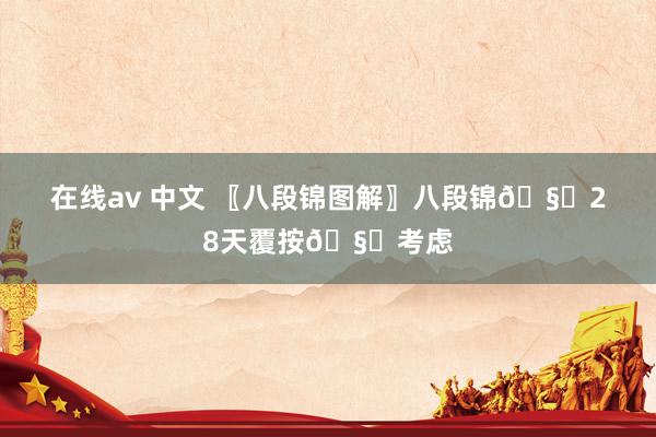 在线av 中文 〖八段锦图解〗八段锦🧜28天覆按🧜考虑