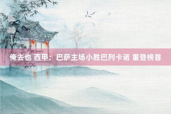 俺去也 西甲：巴萨主场小胜巴列卡诺 重登榜首