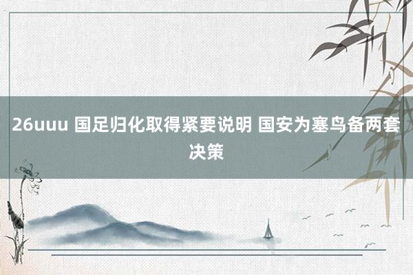 26uuu 国足归化取得紧要说明 国安为塞鸟备两套决策