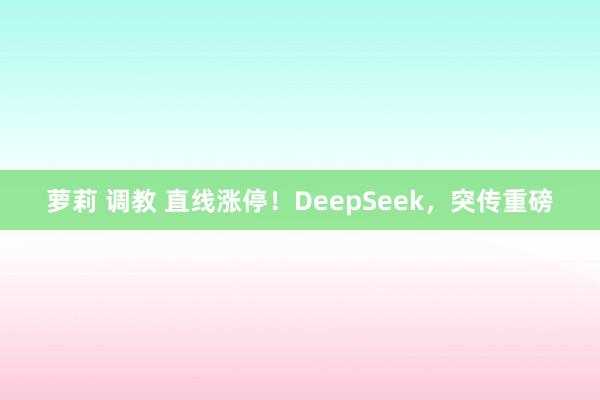 萝莉 调教 直线涨停！DeepSeek，突传重磅
