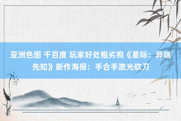 亚洲色图 千百度 玩家好处粗劣狗《星际：异端先知》新作海报：手合手激光砍刀