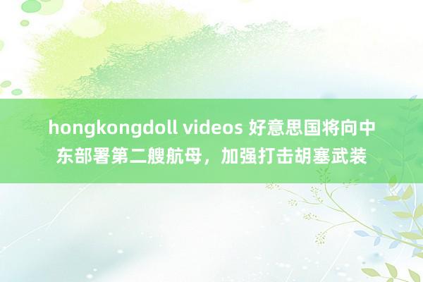 hongkongdoll videos 好意思国将向中东部署第二艘航母，加强打击胡塞武装