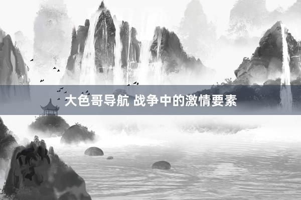 大色哥导航 战争中的激情要素