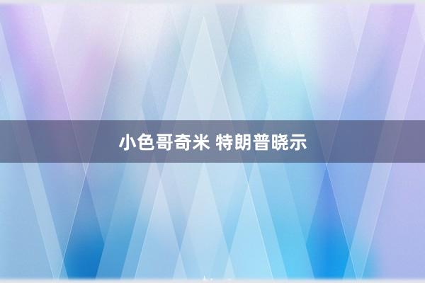 小色哥奇米 特朗普晓示