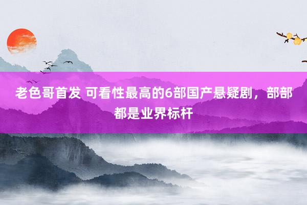 老色哥首发 可看性最高的6部国产悬疑剧，部部都是业界标杆