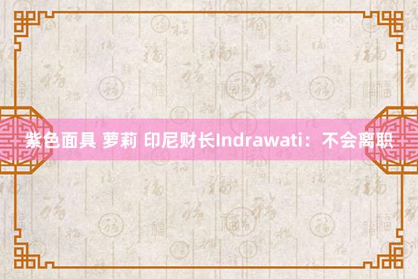紫色面具 萝莉 印尼财长Indrawati：不会离职