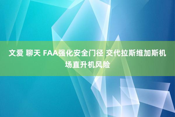 文爱 聊天 FAA强化安全门径 交代拉斯维加斯机场直升机风险