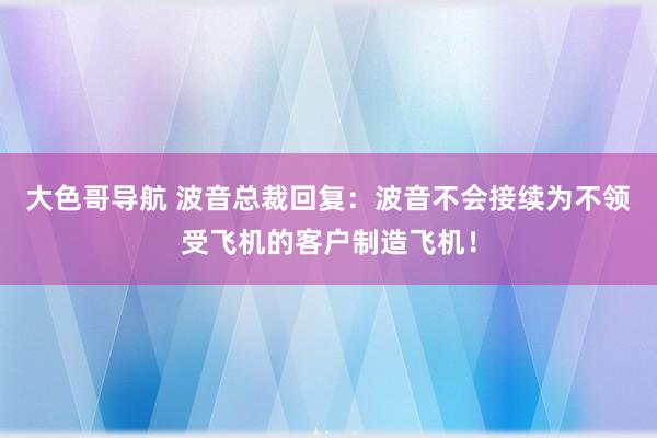 大色哥导航 波音总裁回复：波音不会接续为不领受飞机的客户制造飞机！