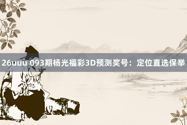 26uuu 093期杨光福彩3D预测奖号：定位直选保举